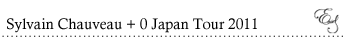 Sylvain Chauveau + 0 Japan Tour 2011